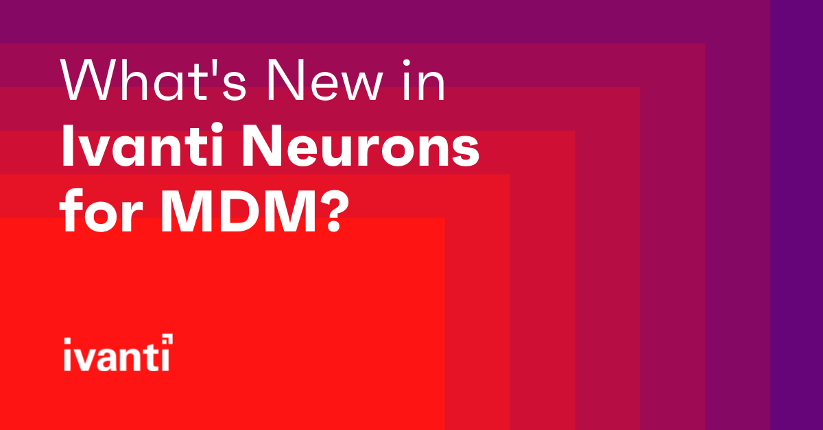 What's New in Ivanti Neurons for MDM?