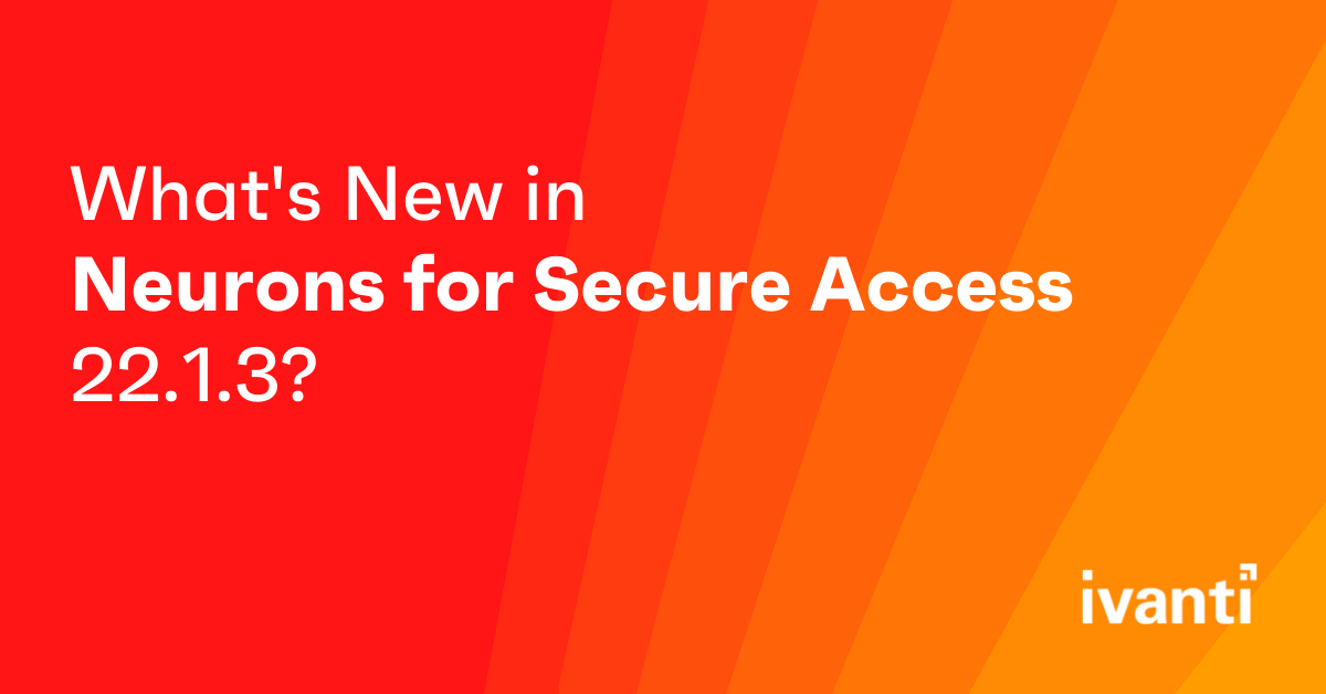 What's New in Neurons for Secure Access 22.1.3?