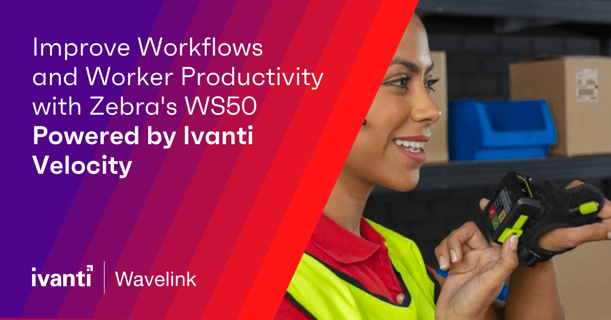 Improve Workflows and Worker Productivity with Zebra's WS50 Powered by Ivanti Velocity