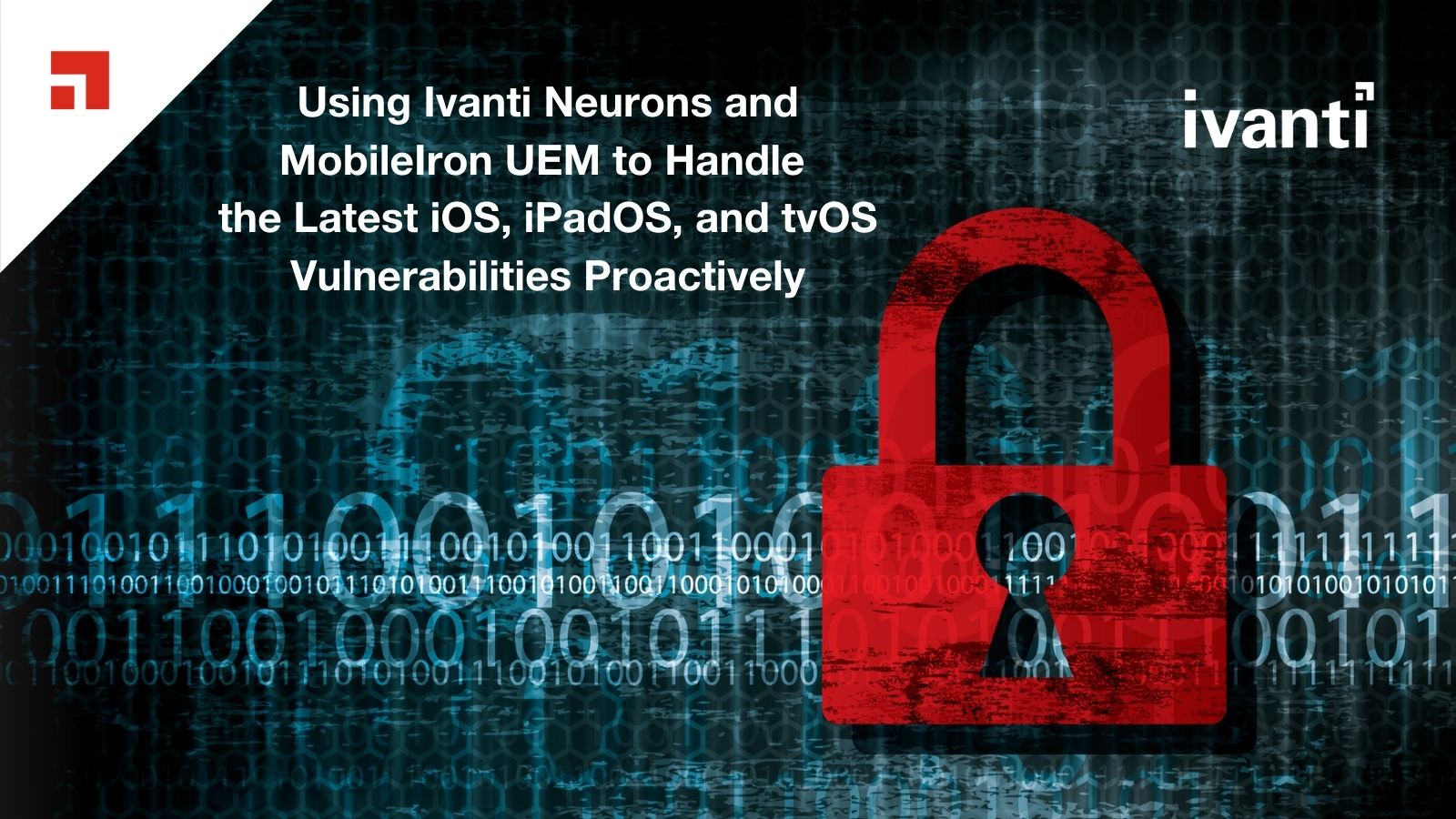 Using Ivanti Neurons and Mobilelron UEM to Handle the Latest iOS, iPadOS, and tvOS Vulnerabilities Proactively 