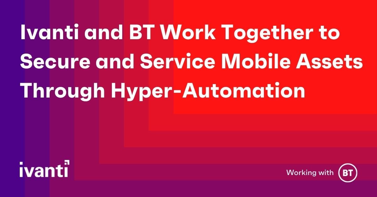 Ivanti and BT Work Together to Secure and Service Mobile Assets Through Hyper-Automation 