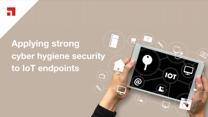 Applying strong cyber hygiene security to IOT endpoints 
