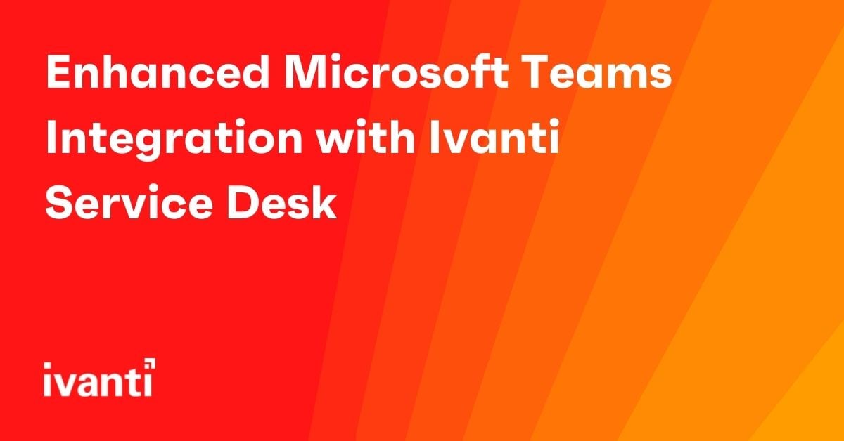 enhanced microsoft teams integration with ivanti service desk