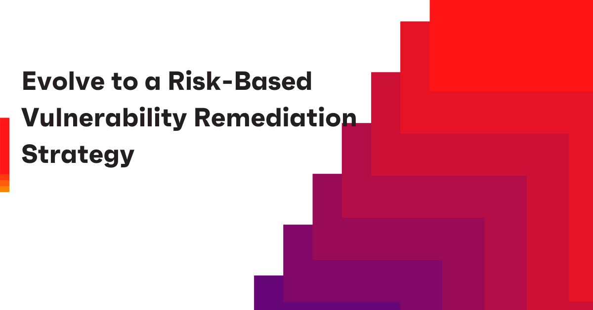Evolve to a Risk-Based Vulnerability Remediation Strategy 