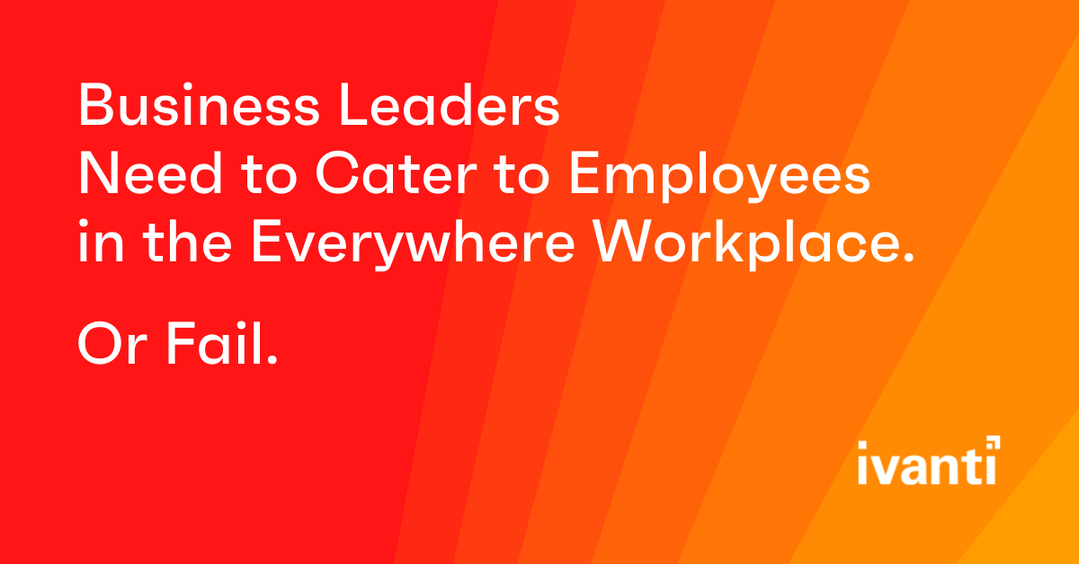 Business Leaders Need to Cater to Employees in the Everywhere Workplace. Or Fail. 