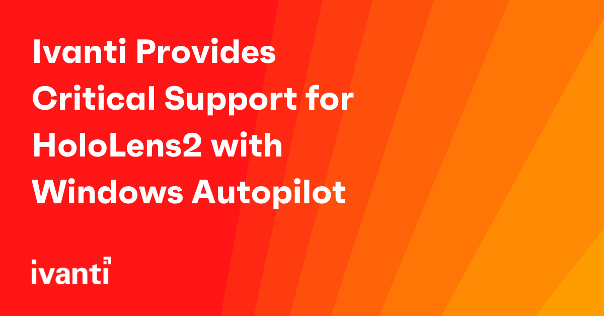Ivanti Provides Critical Support for HoloLens2 with Windows Autopilot 
