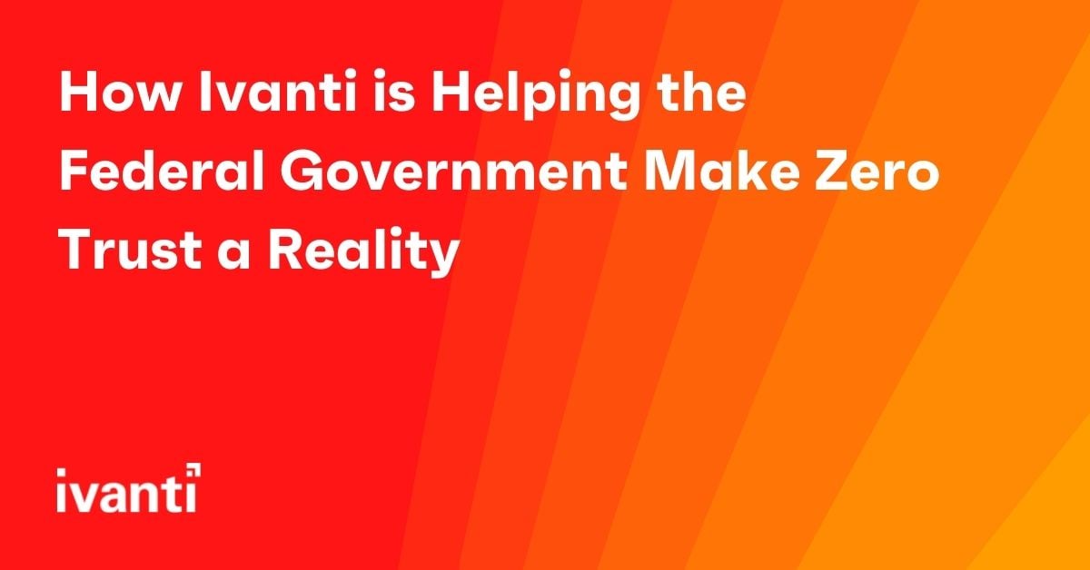 how ivanti is helping the federal government make zero trust a reality 