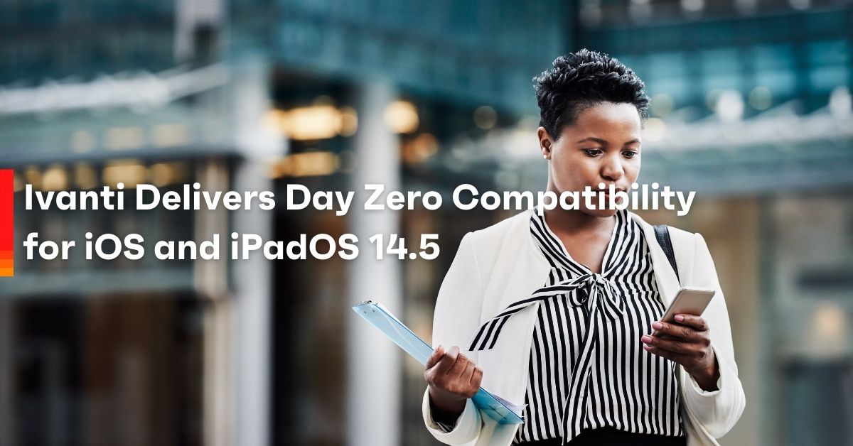 ivanti delivers zero day compatability for ios and ipados 14.5