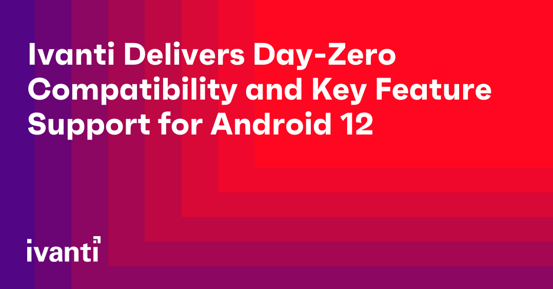 ivanti delivers day zero compatibility and key feature support for android 12