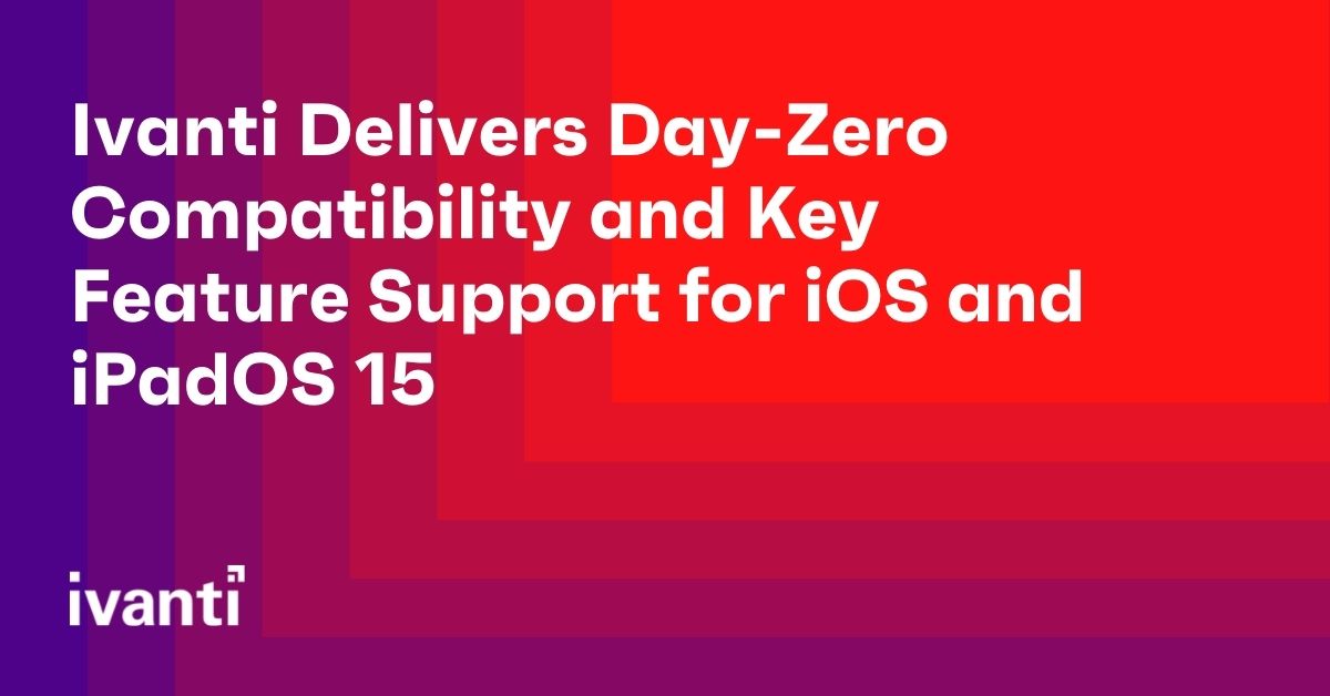 ivanti delivers zero day compatibility and key feature support for ios and ipados 15 2