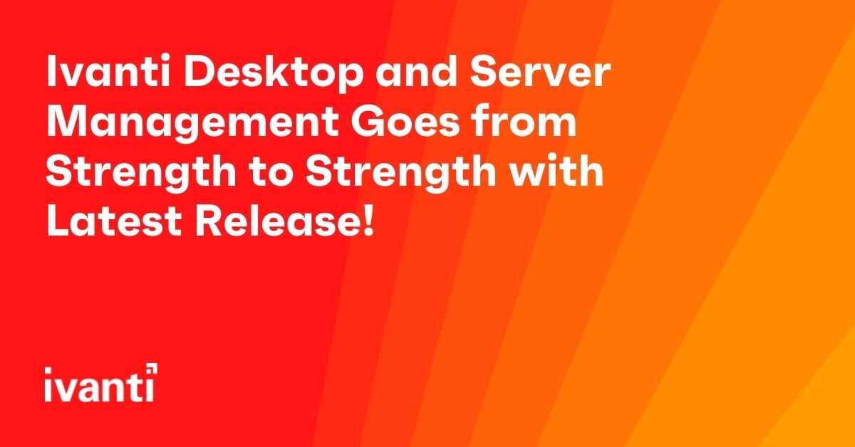 ivanti desktop and server management goes from strength to strength with latest release