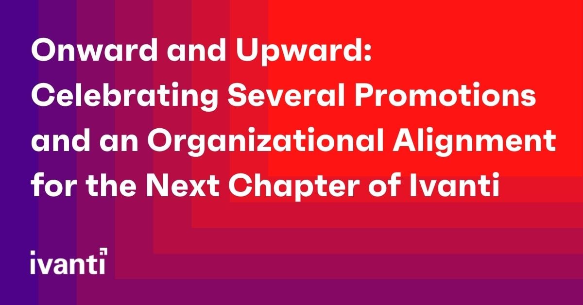 onward and upward: celebrating several promotions and an organizational alignment for the next chapter of ivanti