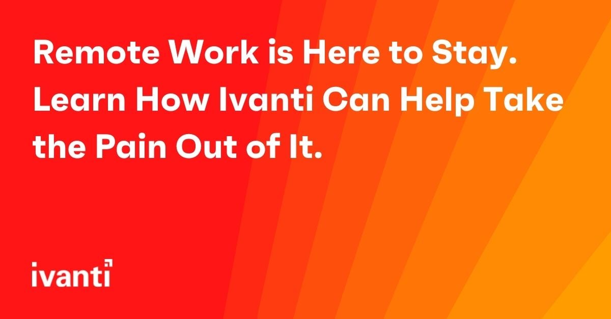 remote work is here to stay. learn how ivanti can help take the pain out of it 