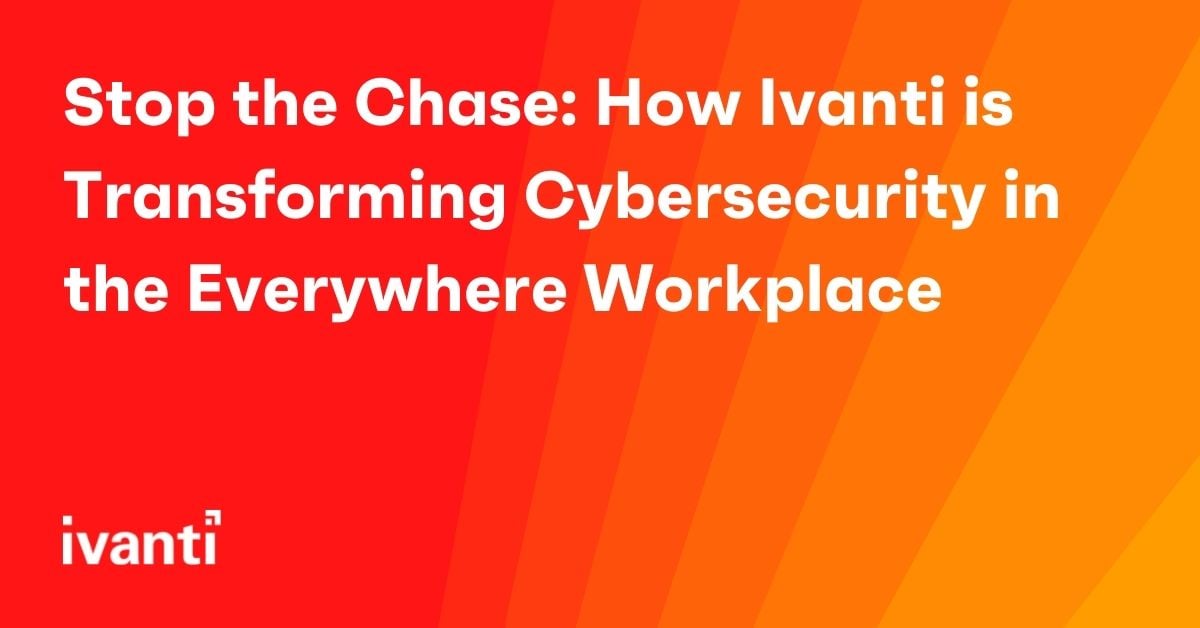 stop the chase how ivanti is transforming cybersecurity in the everywhere workplace