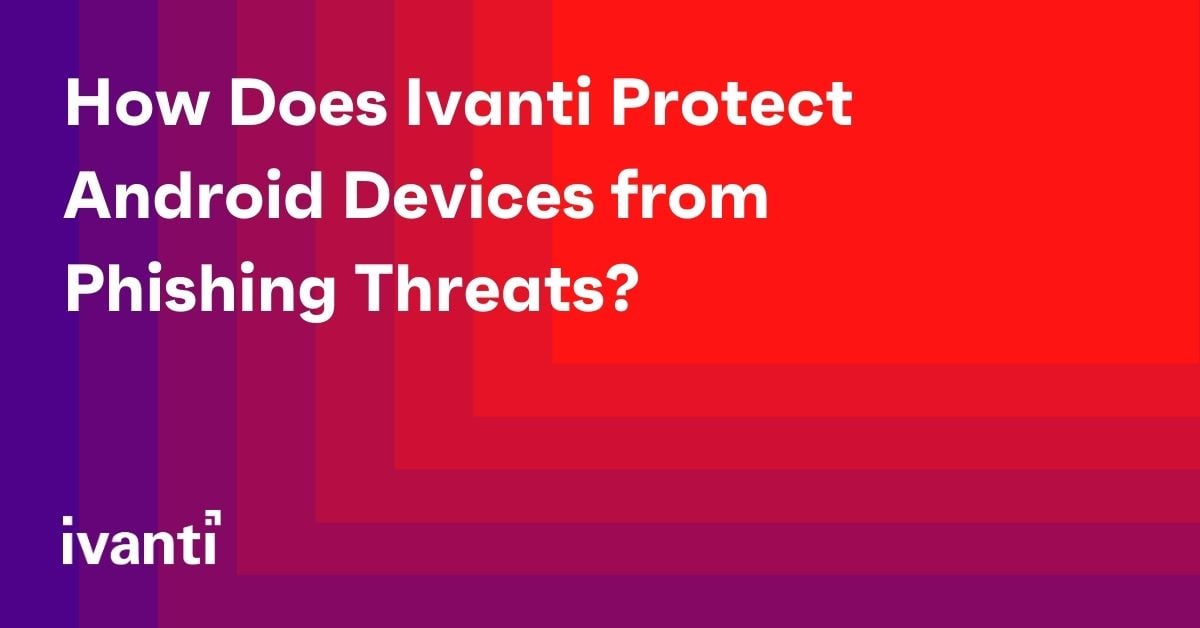 How Does Ivanti Protect Android Devices from Phishing Threats? 
