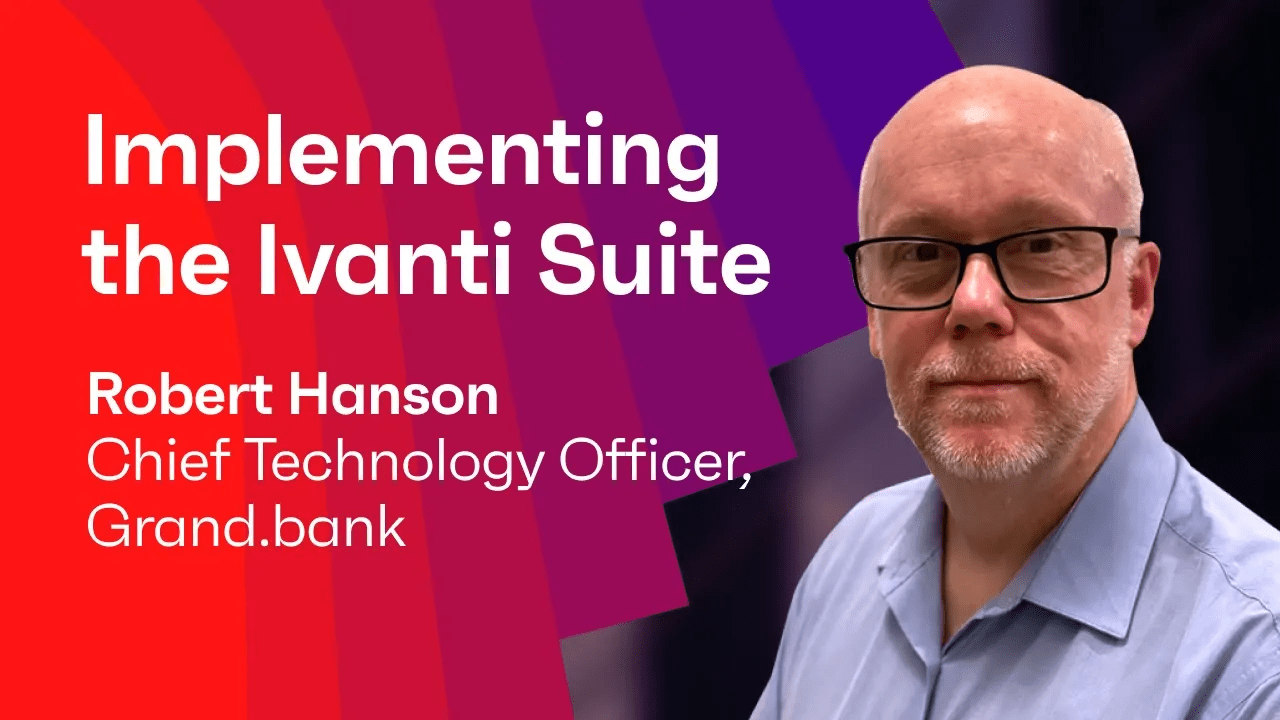 Implementing the Ivanti Suite: Grand.bank’s Robert Hanson