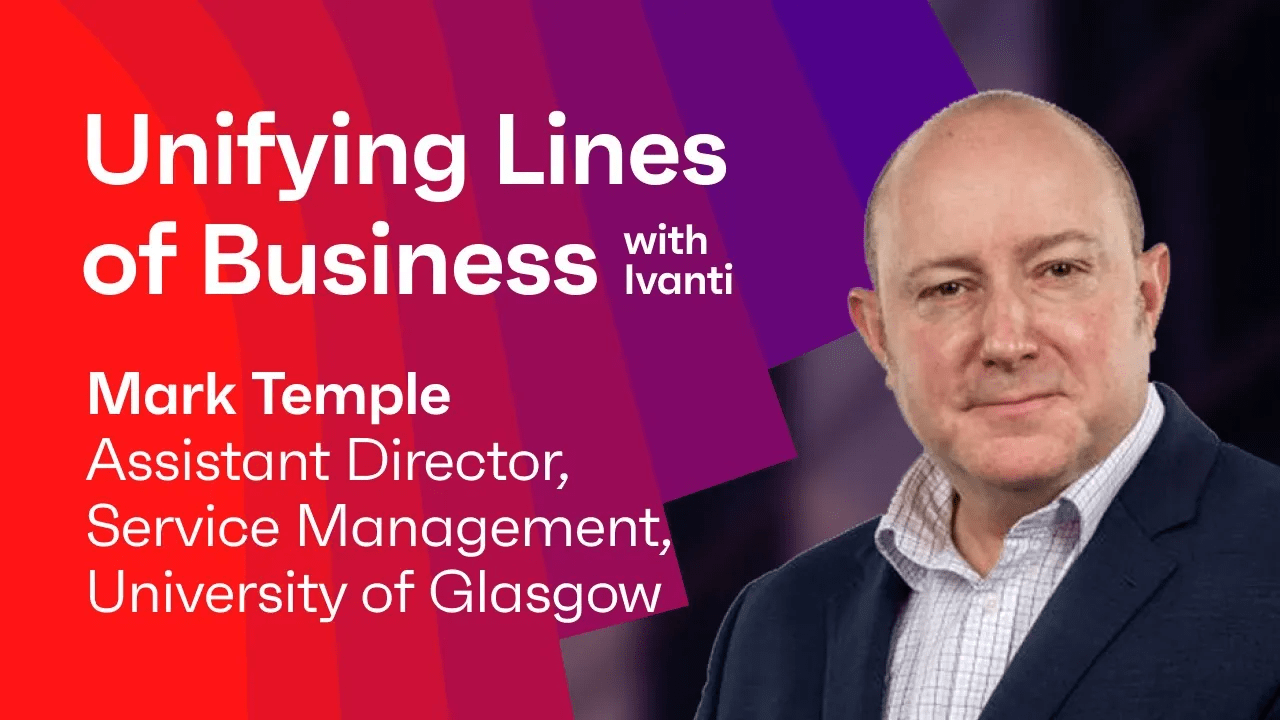 Unifying Lines of Business with Ivanti: Mark Temple from Univ. Of Glasgow