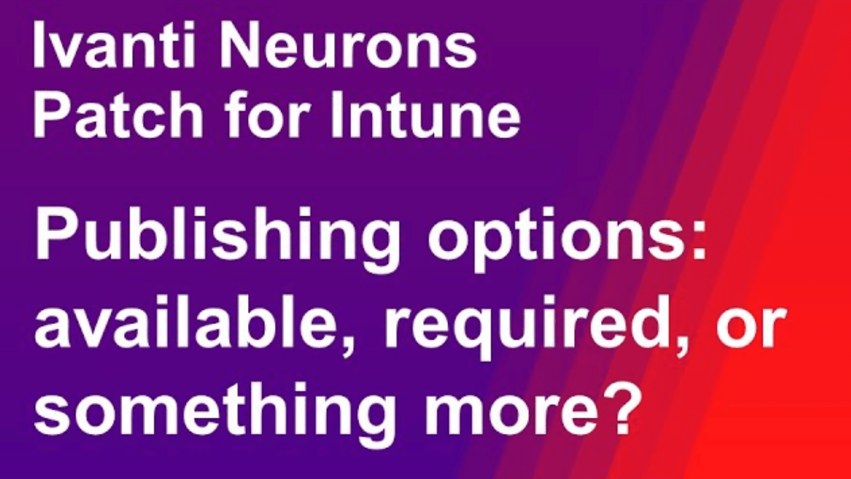 Ivanti Neurons Patch for Intune publishing options: available, required, or something more?