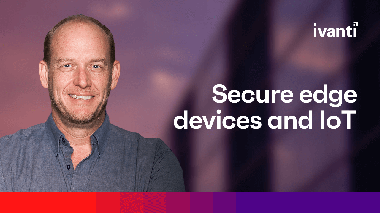 How to secure edge devices and IoT, Mike Riemer, Field CISO, Ivanti